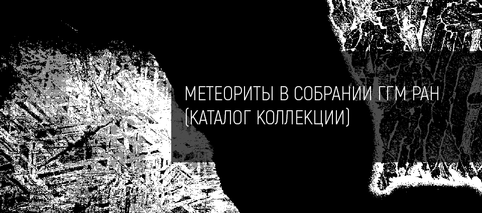 МЕТЕОРИТЫ В СОБРАНИИ ГОСУДАРСТВЕННОГО ГЕОЛОГИЧЕСКОГО МУЗЕЯ ИМ. В.И. ВЕРНАДСКОГО РАН (КАТАЛОГ КОЛЛЕКЦИИ) 